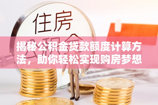 梨树县揭秘公积金贷款额度计算方法，助你轻松实现购房梦想