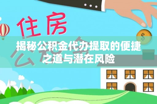 梨树县揭秘公积金代办提取的便捷之道与潜在风险