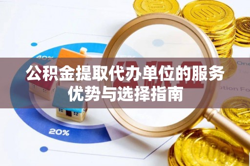 梨树县公积金提取代办单位的服务优势与选择指南