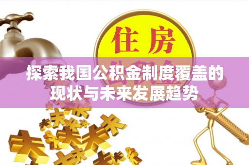 梨树县探索我国公积金制度覆盖的现状与未来发展趋势