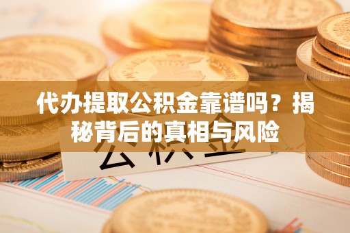 梨树县代办提取公积金靠谱吗？揭秘背后的真相与风险