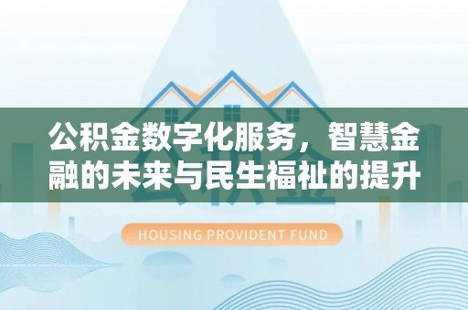 梨树县公积金数字化服务，智慧金融的未来与民生福祉的提升