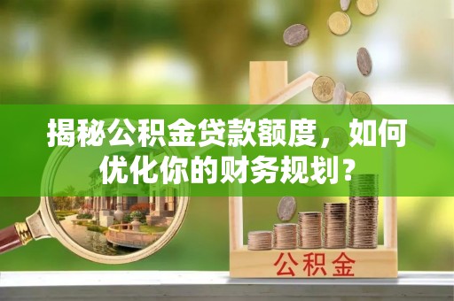 梨树县揭秘公积金贷款额度，如何优化你的财务规划？