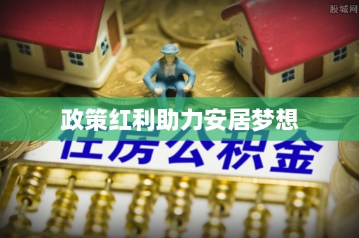 梨树县政策红利助力安居梦想