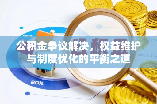 梨树县公积金争议解决，权益维护与制度优化的平衡之道