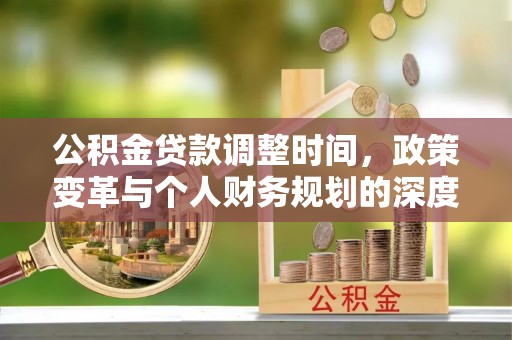 梨树县公积金贷款调整时间，政策变革与个人财务规划的深度解析