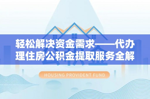 梨树县轻松解决资金需求——代办理住房公积金提取服务全解析