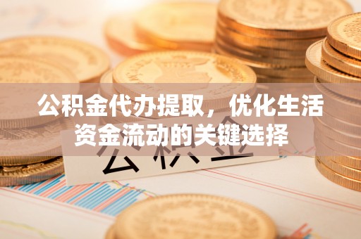 梨树县公积金代办提取，优化生活资金流动的关键选择
