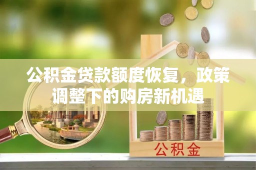 梨树县公积金贷款额度恢复，政策调整下的购房新机遇