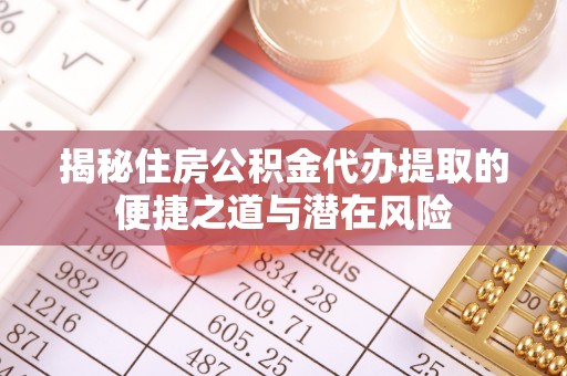 梨树县揭秘住房公积金代办提取的便捷之道与潜在风险