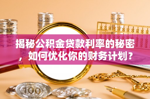 梨树县揭秘公积金贷款利率的秘密，如何优化你的财务计划？