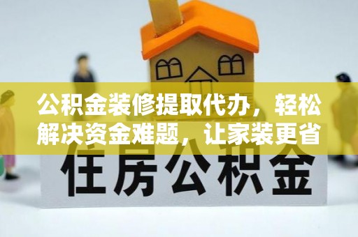 梨树县公积金装修提取代办，轻松解决资金难题，让家装更省心