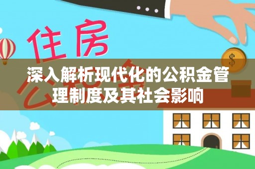梨树县深入解析现代化的公积金管理制度及其社会影响