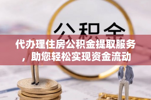 梨树县代办理住房公积金提取服务，助您轻松实现资金流动