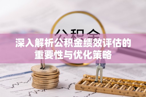 梨树县深入解析公积金绩效评估的重要性与优化策略