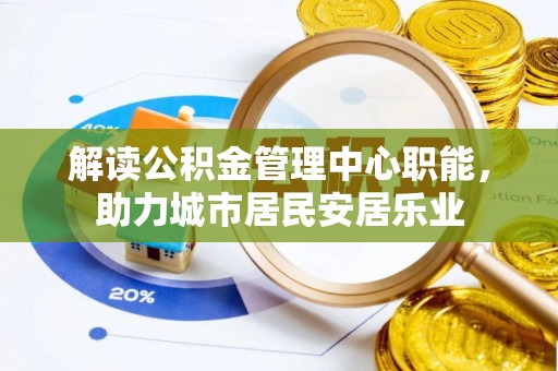 梨树县解读公积金管理中心职能，助力城市居民安居乐业