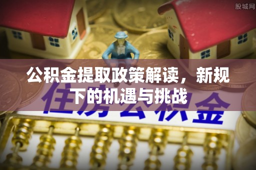 梨树县公积金提取政策解读，新规下的机遇与挑战