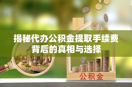 梨树县揭秘代办公积金提取手续费背后的真相与选择