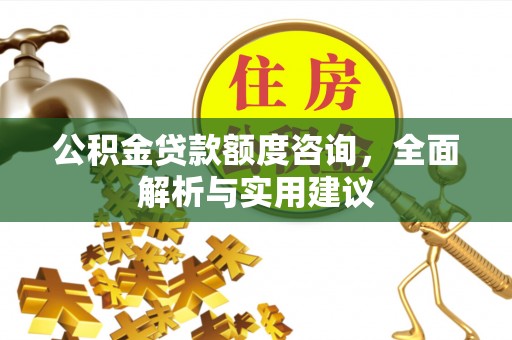 梨树县公积金贷款额度咨询，全面解析与实用建议