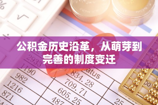 梨树县公积金历史沿革，从萌芽到完善的制度变迁