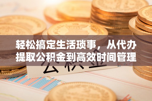 梨树县轻松搞定生活琐事，从代办提取公积金到高效时间管理