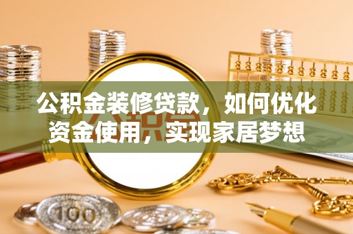 梨树县公积金装修贷款，如何优化资金使用，实现家居梦想