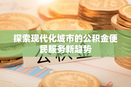 梨树县探索现代化城市的公积金便民服务新趋势