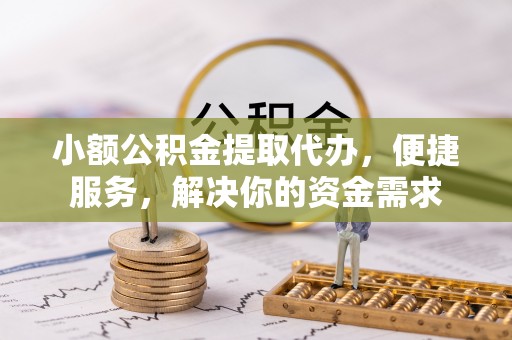 梨树县小额公积金提取代办，便捷服务，解决你的资金需求