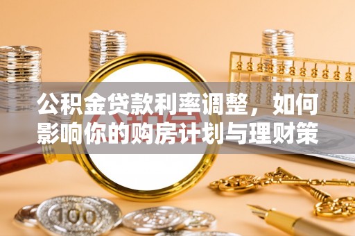 梨树县公积金贷款利率调整，如何影响你的购房计划与理财策略