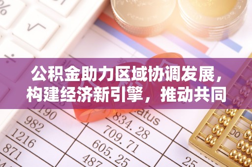梨树县公积金助力区域协调发展，构建经济新引擎，推动共同富裕