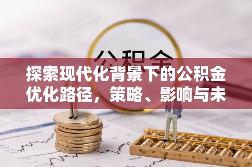 梨树县探索现代化背景下的公积金优化路径，策略、影响与未来展望