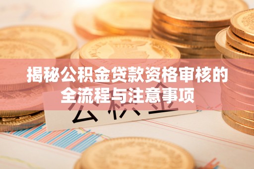 梨树县揭秘公积金贷款资格审核的全流程与注意事项
