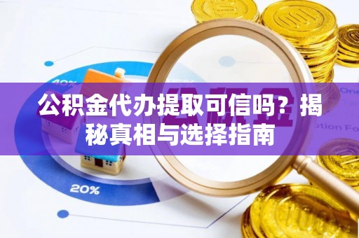 梨树县公积金代办提取可信吗？揭秘真相与选择指南