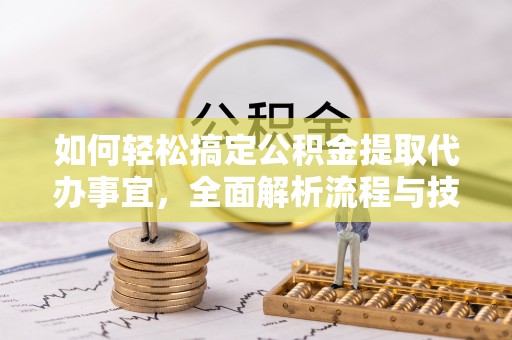 梨树县如何轻松搞定公积金提取代办事宜，全面解析流程与技巧