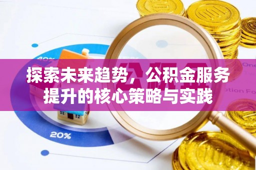 梨树县探索未来趋势，公积金服务提升的核心策略与实践