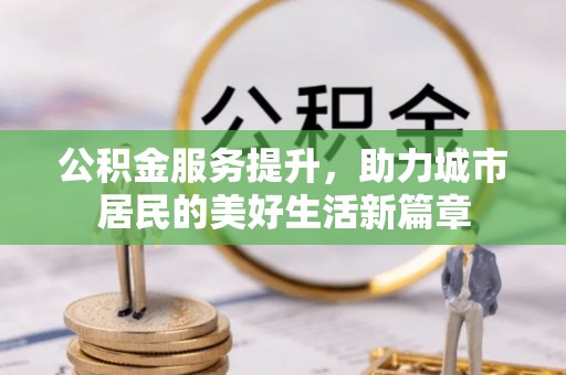 梨树县公积金服务提升，助力城市居民的美好生活新篇章