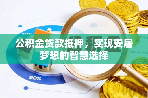 梨树县公积金贷款抵押，实现安居梦想的智慧选择