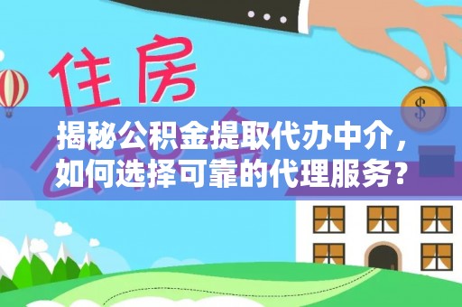梨树县揭秘公积金提取代办中介，如何选择可靠的代理服务？