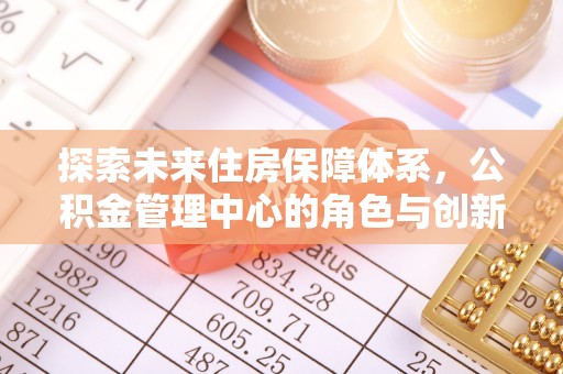 梨树县探索未来住房保障体系，公积金管理中心的角色与创新
