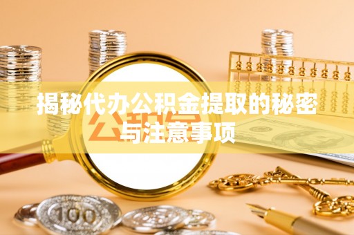 梨树县揭秘代办公积金提取的秘密与注意事项