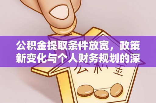 梨树县公积金提取条件放宽，政策新变化与个人财务规划的深度解析