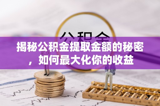 梨树县揭秘公积金提取金额的秘密，如何最大化你的收益