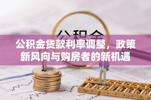 梨树县公积金贷款利率调整，政策新风向与购房者的新机遇