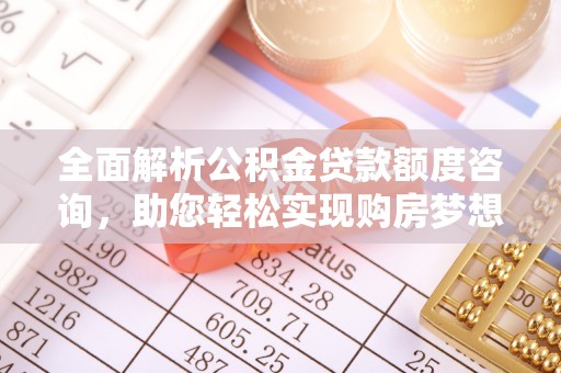梨树县全面解析公积金贷款额度咨询，助您轻松实现购房梦想