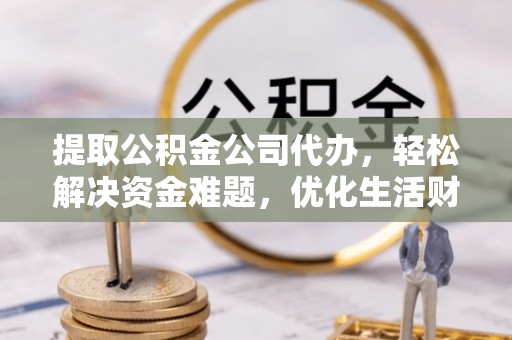 梨树县提取公积金公司代办，轻松解决资金难题，优化生活财务管理
