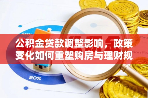 梨树县公积金贷款调整影响，政策变化如何重塑购房与理财规划