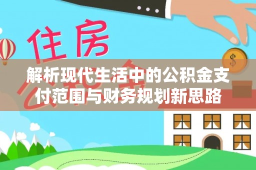梨树县解析现代生活中的公积金支付范围与财务规划新思路
