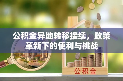 梨树县公积金异地转移接续，政策革新下的便利与挑战