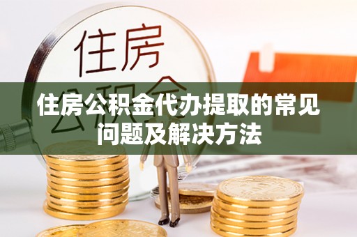 梨树县住房公积金代办提取的常见问题及解决方法