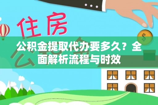 梨树县公积金提取代办要多久？全面解析流程与时效